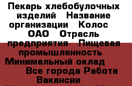 Пекарь хлебобулочных изделий › Название организации ­ Колос-3, ОАО › Отрасль предприятия ­ Пищевая промышленность › Минимальный оклад ­ 21 000 - Все города Работа » Вакансии   . Кемеровская обл.,Юрга г.